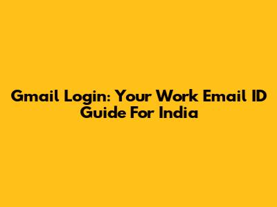 Gmail Login: Your Work Email ID Guide For India