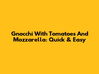 Gnocchi With Tomatoes And Mozzarella: Quick & Easy