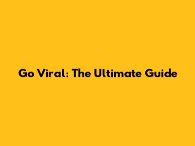 Go Viral: The Ultimate Guide