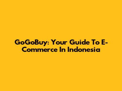 GoGoBuy: Your Guide To E-Commerce In Indonesia