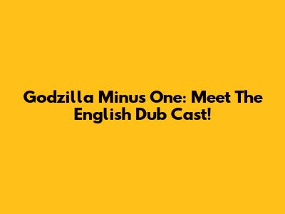 Godzilla Minus One: Meet The English Dub Cast!