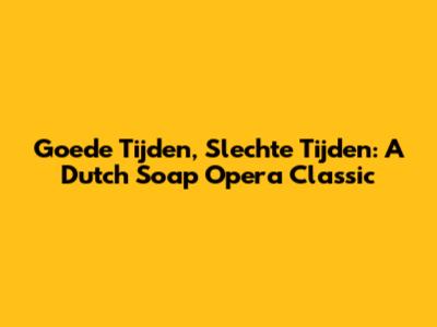 Goede Tijden, Slechte Tijden: A Dutch Soap Opera Classic