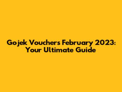 Gojek Vouchers February 2023: Your Ultimate Guide