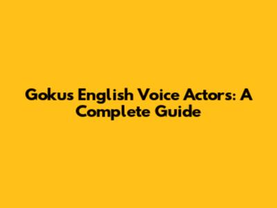 Goku's English Voice Actors: A Complete Guide