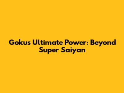 Goku's Ultimate Power: Beyond Super Saiyan