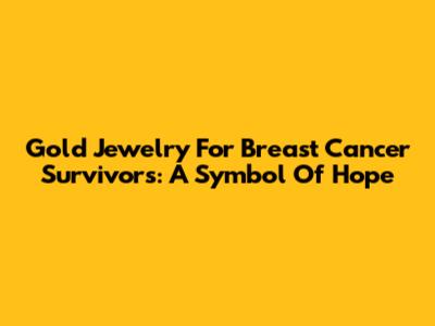 Gold Jewelry For Breast Cancer Survivors: A Symbol Of Hope