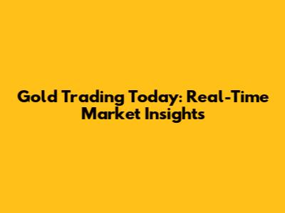 Gold Trading Today: Real-Time Market Insights