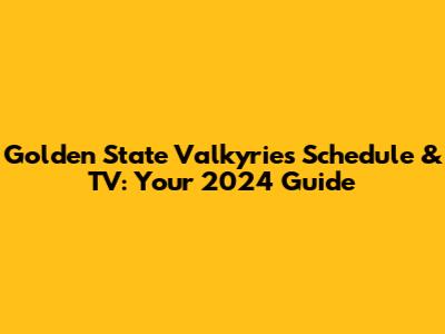 Golden State Valkyries Schedule & TV: Your 2024 Guide