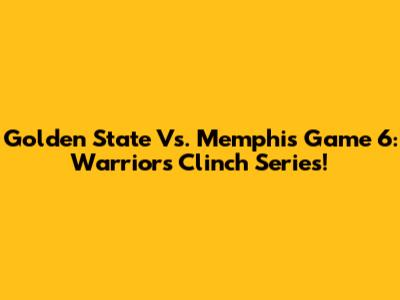 Golden State Vs. Memphis Game 6: Warriors Clinch Series!