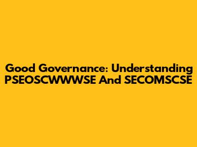 Good Governance: Understanding PSEOSCWWWSE And SECOMSCSE