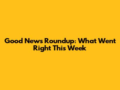 Good News Roundup: What Went Right This Week