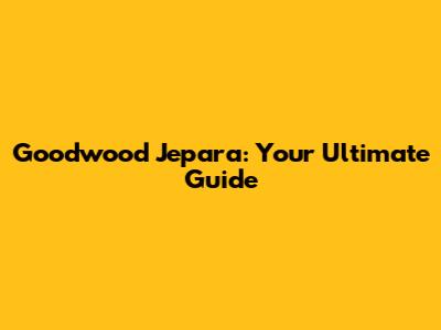 Goodwood Jepara: Your Ultimate Guide