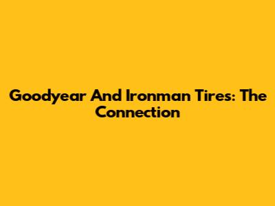 Goodyear And Ironman Tires: The Connection