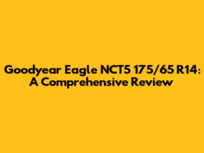 Goodyear Eagle NCT5 175/65 R14: A Comprehensive Review