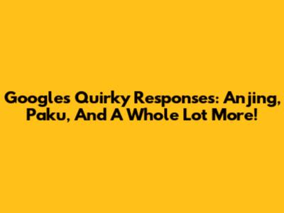 Google's Quirky Responses: Anjing, Paku, And A Whole Lot More!