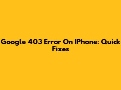 Google 403 Error On IPhone: Quick Fixes