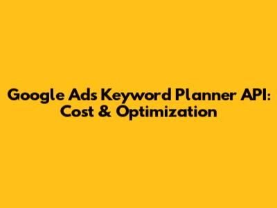 Google Ads Keyword Planner API: Cost & Optimization