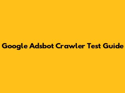 Google Adsbot Crawler Test Guide
