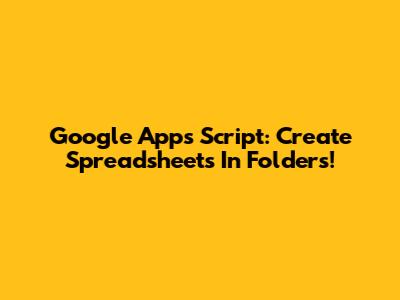 Google Apps Script: Create Spreadsheets In Folders!