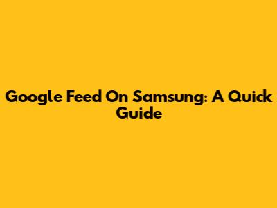 Google Feed On Samsung: A Quick Guide