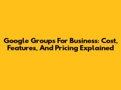 Google Groups For Business: Cost, Features, And Pricing Explained