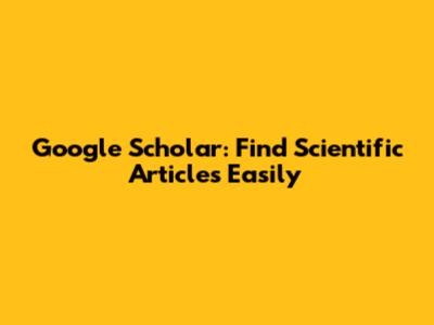 Google Scholar: Find Scientific Articles Easily