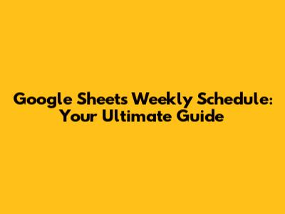 Google Sheets Weekly Schedule: Your Ultimate Guide