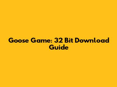 Goose Game: 32 Bit Download Guide
