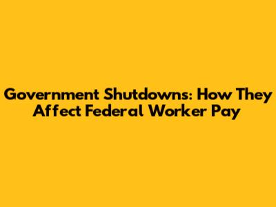 Government Shutdowns: How They Affect Federal Worker Pay