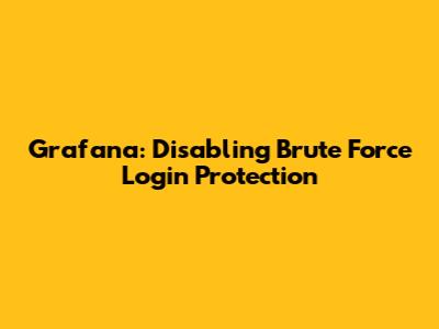 Grafana: Disabling Brute Force Login Protection