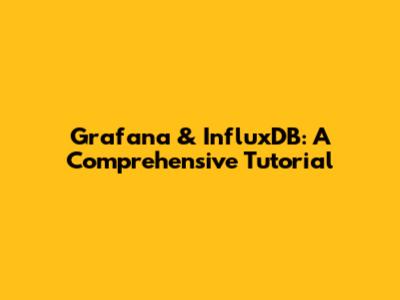 Grafana & InfluxDB: A Comprehensive Tutorial