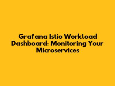 Grafana Istio Workload Dashboard: Monitoring Your Microservices