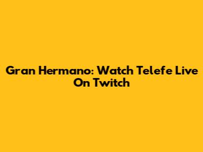 Gran Hermano: Watch Telefe Live On Twitch
