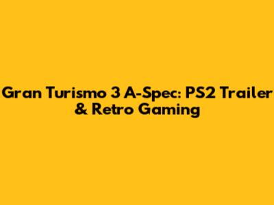 Gran Turismo 3 A-Spec: PS2 Trailer & Retro Gaming