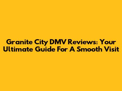 Granite City DMV Reviews: Your Ultimate Guide For A Smooth Visit