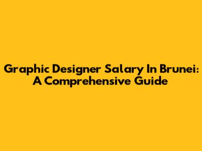 Graphic Designer Salary In Brunei: A Comprehensive Guide