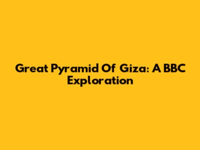 Great Pyramid Of Giza: A BBC Exploration