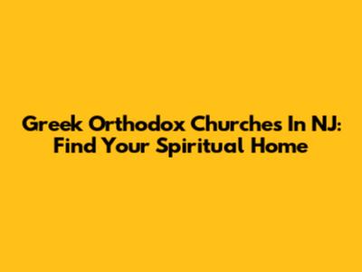 Greek Orthodox Churches In NJ: Find Your Spiritual Home