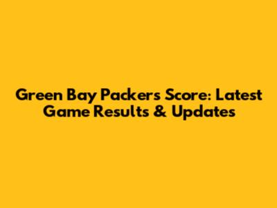 Green Bay Packers Score: Latest Game Results & Updates