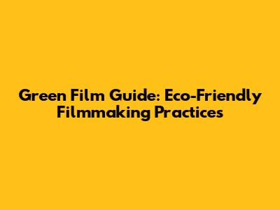Green Film Guide: Eco-Friendly Filmmaking Practices