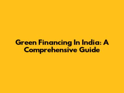 Green Financing In India: A Comprehensive Guide