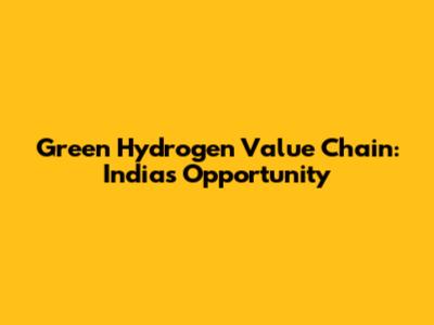 Green Hydrogen Value Chain: India's Opportunity