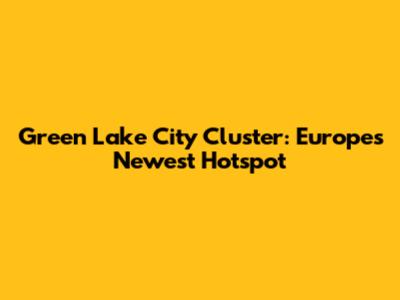 Green Lake City Cluster: Europe's Newest Hotspot