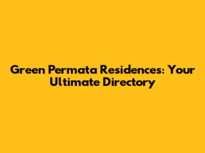 Green Permata Residences: Your Ultimate Directory
