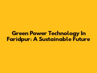 Green Power Technology In Faridpur: A Sustainable Future