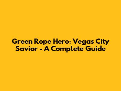 Green Rope Hero: Vegas City Savior - A Complete Guide