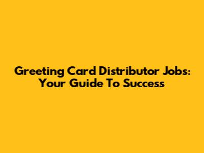 Greeting Card Distributor Jobs: Your Guide To Success