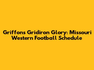 Griffons Gridiron Glory: Missouri Western Football Schedule