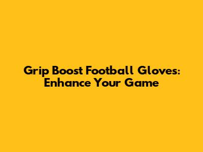 Grip Boost Football Gloves: Enhance Your Game