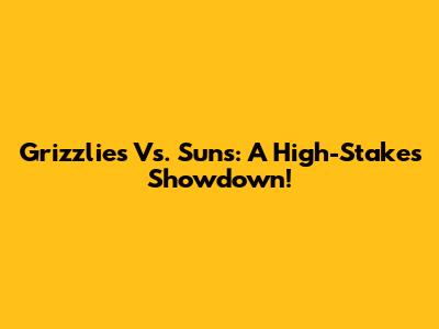 Grizzlies Vs. Suns: A High-Stakes Showdown!